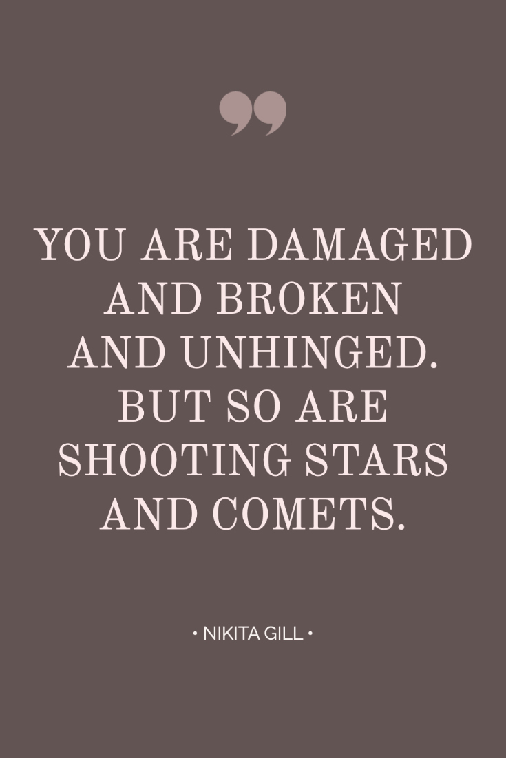 ~ Quotes About Strength In Hard Times ~ Inspiring quote from Nikita Gill: You are damaged and broken and unhinged. But so are shooting stars and comets. #quotes #inspiration #bossbabe #inspiringwords www.everythingherenow.com
